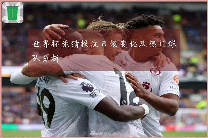 世界杯竞猜投注市场变化及热门球队分析