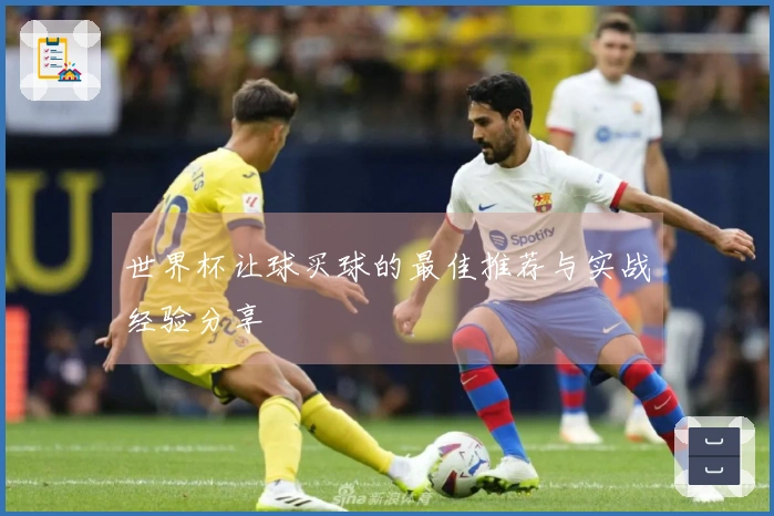 世界杯让球买球的最佳推荐与实战经验分享
