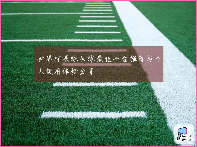 世界杯滚球买球最佳平台推荐与个人使用体验分享
