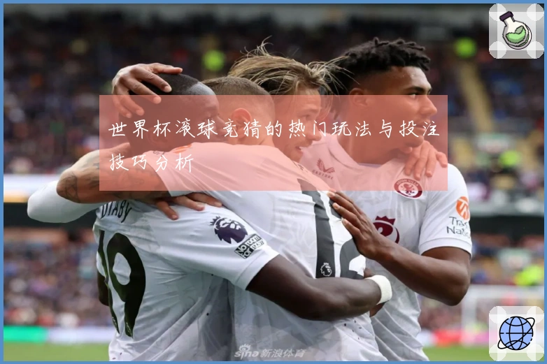 世界杯滚球竞猜的热门玩法与投注技巧分析