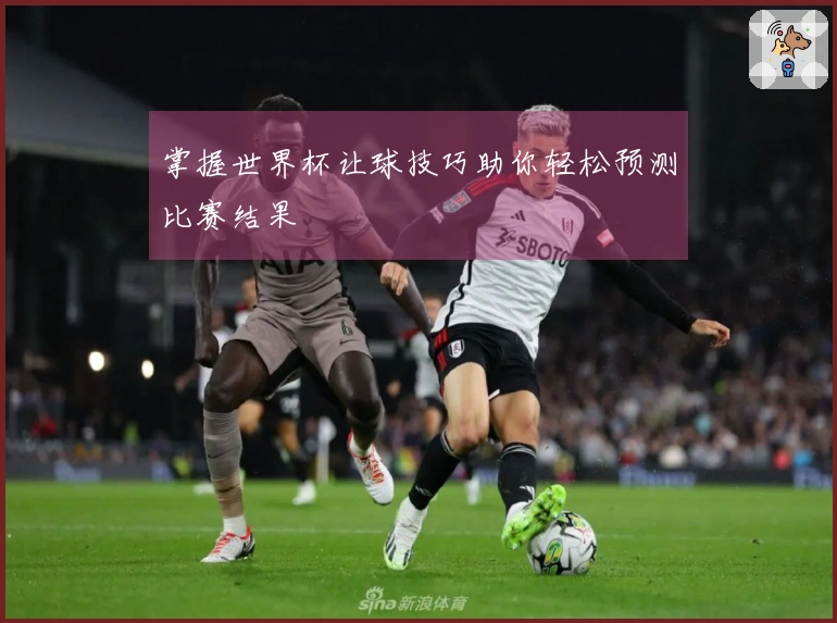掌握世界杯让球技巧助你轻松预测比赛结果