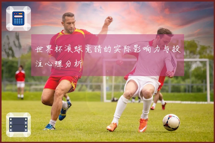 世界杯滚球竞猜的实际影响力与投注心理分析