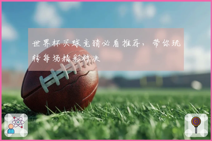 世界杯买球竞猜必看推荐，带你玩转每场精彩对决