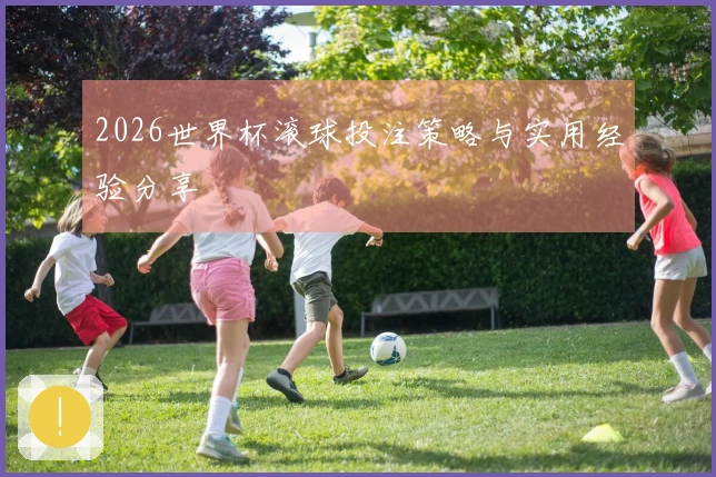 2026世界杯滚球投注策略与实用经验分享