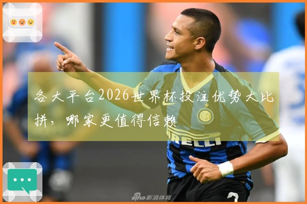 各大平台2026世界杯投注优势大比拼，哪家更值得信赖