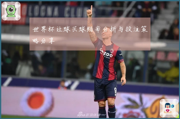世界杯让球买球赔率分析与投注策略分享