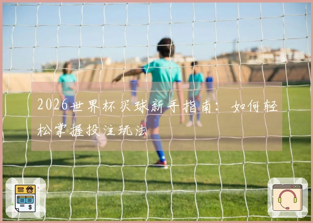 2026世界杯买球新手指南：如何轻松掌握投注玩法