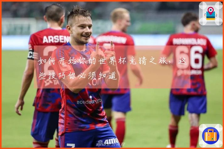 如何开始你的世界杯竞猜之旅，这些技巧你必须知道