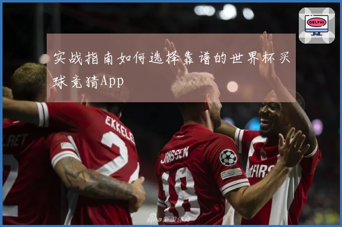 实战指南如何选择靠谱的世界杯买球竞猜App