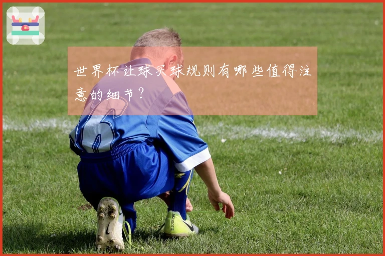 世界杯让球买球规则有哪些值得注意的细节？