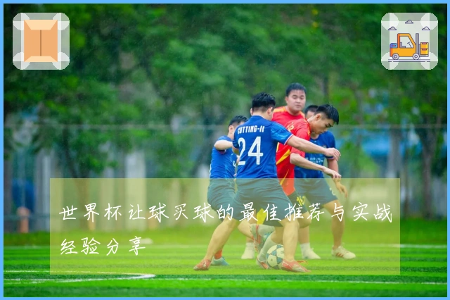 世界杯让球买球的最佳推荐与实战经验分享