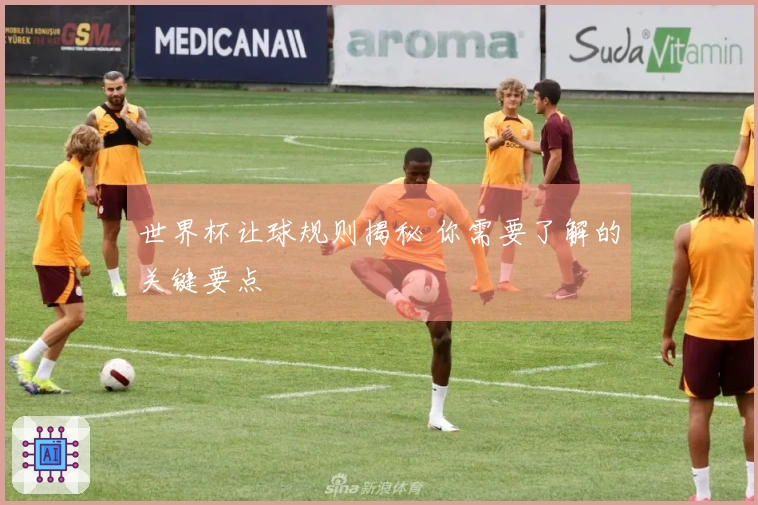 世界杯让球规则揭秘 你需要了解的关键要点