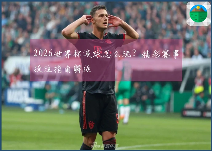 2026世界杯滚球怎么玩？精彩赛事投注指南解读