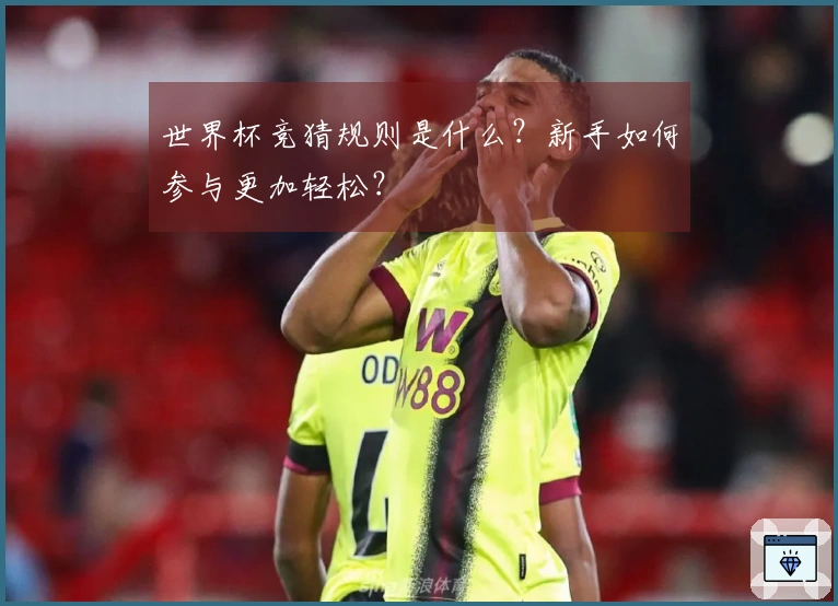 世界杯竞猜规则是什么？新手如何参与更加轻松？