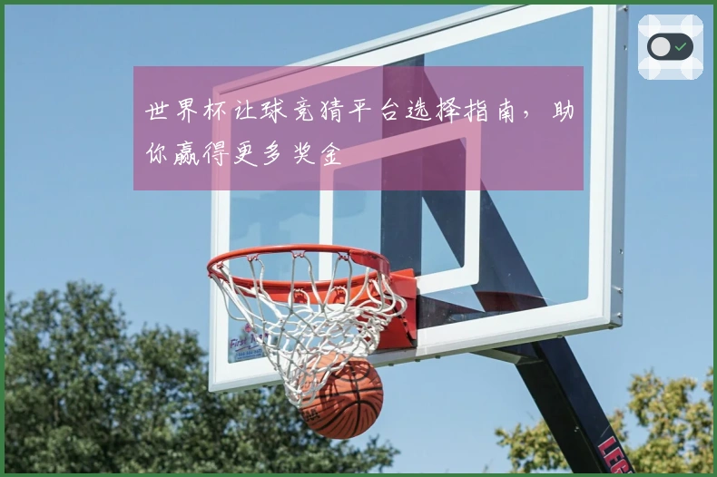 世界杯让球竞猜平台选择指南，助你赢得更多奖金