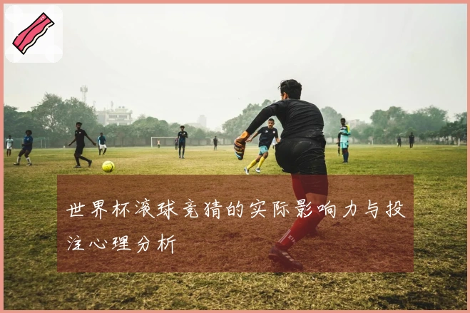 世界杯滚球竞猜的实际影响力与投注心理分析