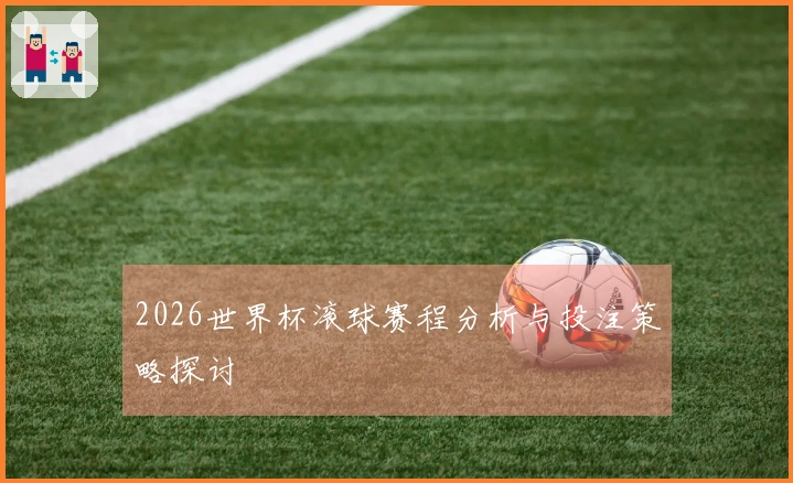 2026世界杯滚球赛程分析与投注策略探讨
