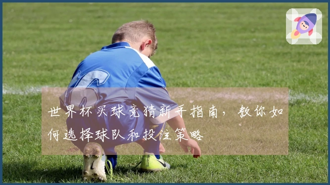 世界杯买球竞猜新手指南，教你如何选择球队和投注策略