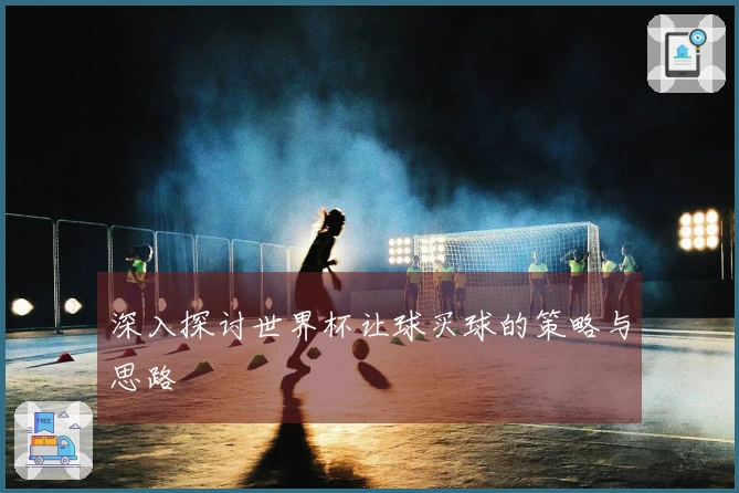 深入探讨世界杯让球买球的策略与思路
