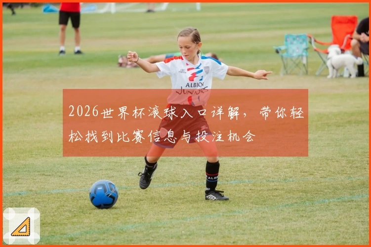 2026世界杯滚球入口详解，带你轻松找到比赛信息与投注机会