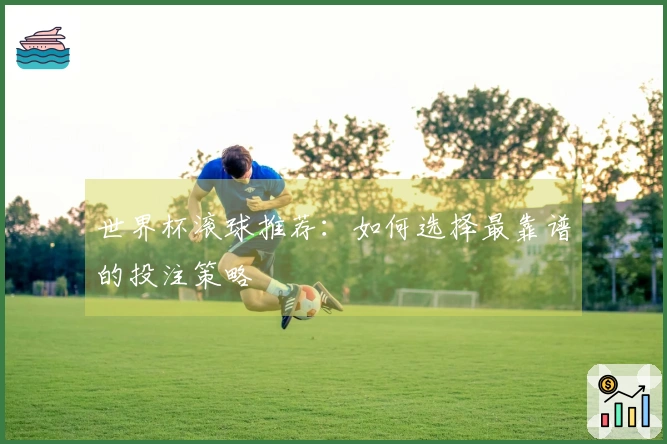 世界杯滚球推荐：如何选择最靠谱的投注策略