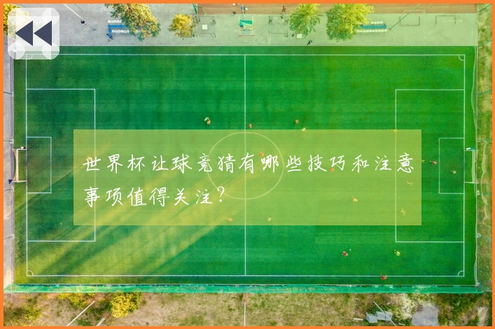 世界杯让球竞猜有哪些技巧和注意事项值得关注？