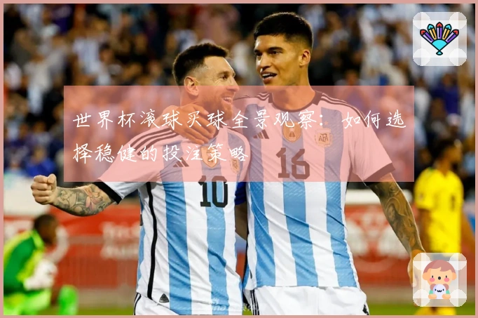 世界杯滚球买球全景观察：如何选择稳健的投注策略