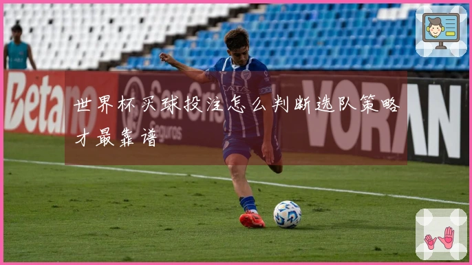 世界杯买球投注怎么判断选队策略才最靠谱