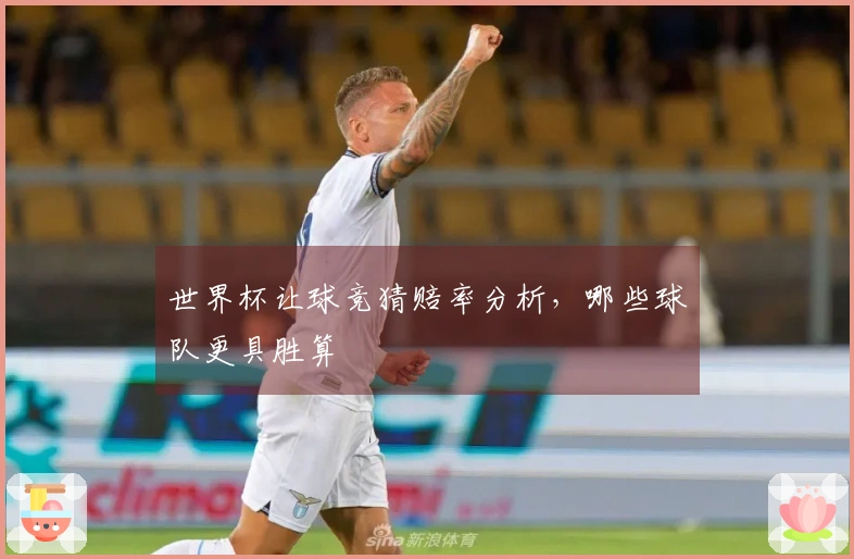 世界杯让球竞猜赔率分析，哪些球队更具胜算